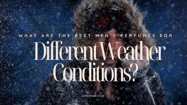 What Are the Best Men’s Fragrances for Different Weather Conditions?